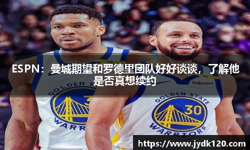 ESPN：曼城期望和罗德里团队好好谈谈，了解他是否真想续约