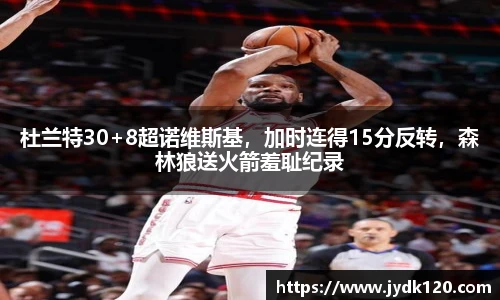 杜兰特30+8超诺维斯基，加时连得15分反转，森林狼送火箭羞耻纪录